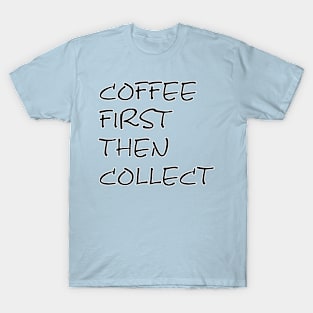 COFFEE FIRST THEN COLLECT T-Shirt